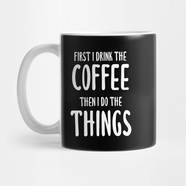 First I Drink The Coffee, Then I Do The Things by quoteee